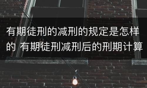 有期徒刑的减刑的规定是怎样的 有期徒刑减刑后的刑期计算