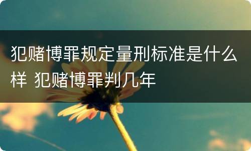 犯赌博罪规定量刑标准是什么样 犯赌博罪判几年