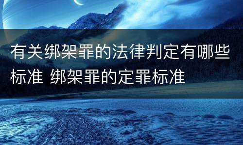 有关绑架罪的法律判定有哪些标准 绑架罪的定罪标准