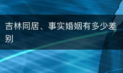 吉林同居、事实婚姻有多少差别