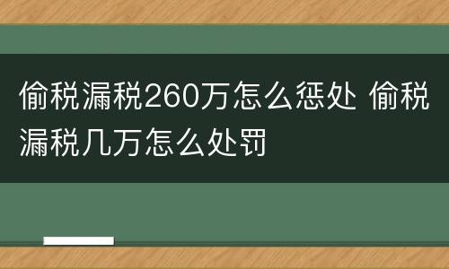 偷税漏税260万怎么惩处 偷税漏税几万怎么处罚
