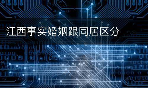 江西事实婚姻跟同居区分