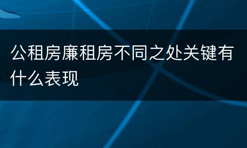 公租房廉租房不同之处关键有什么表现