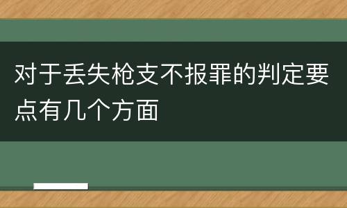 对于丢失枪支不报罪的判定要点有几个方面