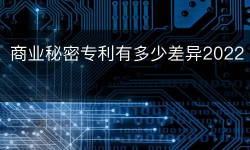 商业秘密专利有多少差异2022