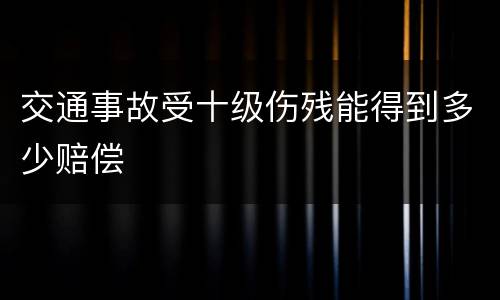 交通事故受十级伤残能得到多少赔偿