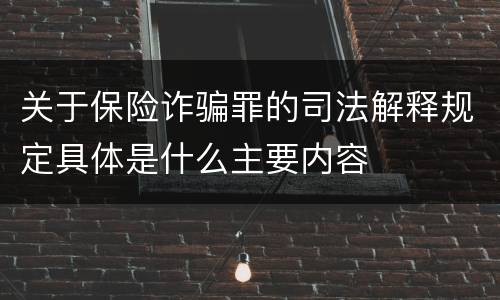关于保险诈骗罪的司法解释规定具体是什么主要内容