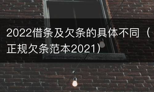 2022借条及欠条的具体不同（正规欠条范本2021）