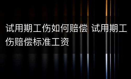 试用期工伤如何赔偿 试用期工伤赔偿标准工资