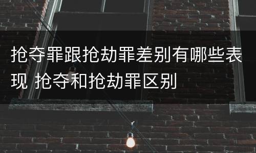 抢夺罪跟抢劫罪差别有哪些表现 抢夺和抢劫罪区别