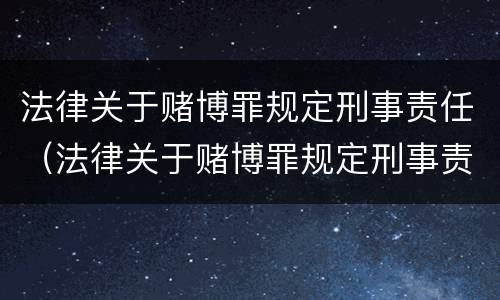 法律关于赌博罪规定刑事责任（法律关于赌博罪规定刑事责任的解释）