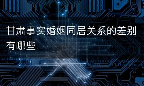 甘肃事实婚姻同居关系的差别有哪些