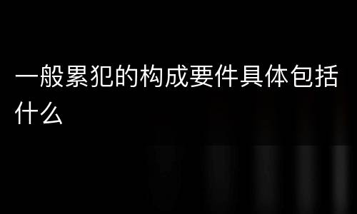 一般累犯的构成要件具体包括什么