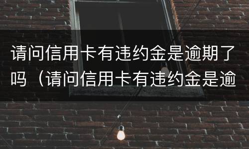 请问信用卡有违约金是逾期了吗（请问信用卡有违约金是逾期了吗）