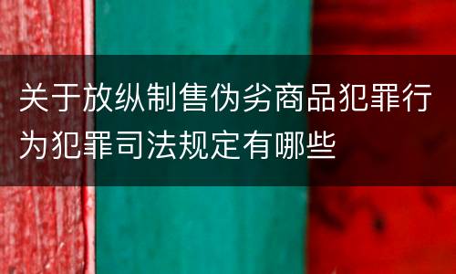 关于放纵制售伪劣商品犯罪行为犯罪司法规定有哪些