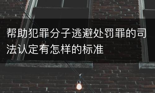 帮助犯罪分子逃避处罚罪的司法认定有怎样的标准