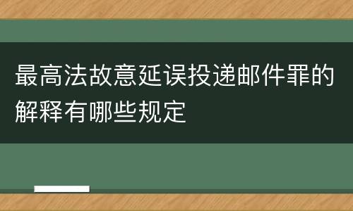最高法故意延误投递邮件罪的解释有哪些规定