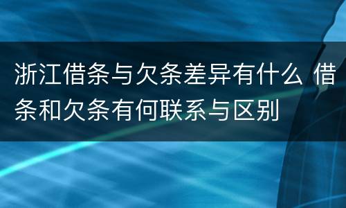 浙江借条与欠条差异有什么 借条和欠条有何联系与区别