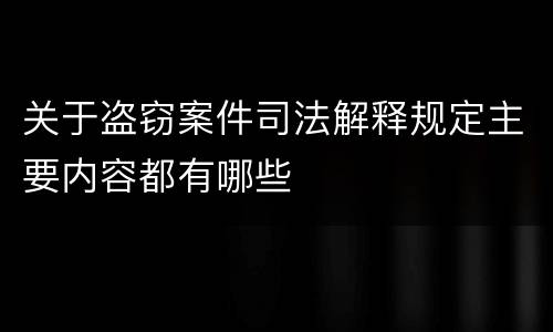 关于盗窃案件司法解释规定主要内容都有哪些
