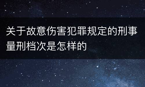 关于故意伤害犯罪规定的刑事量刑档次是怎样的