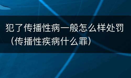 犯了传播性病一般怎么样处罚（传播性疾病什么罪）
