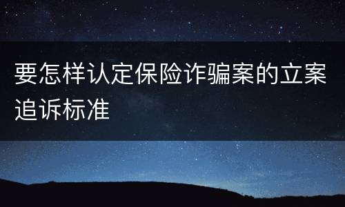 要怎样认定保险诈骗案的立案追诉标准