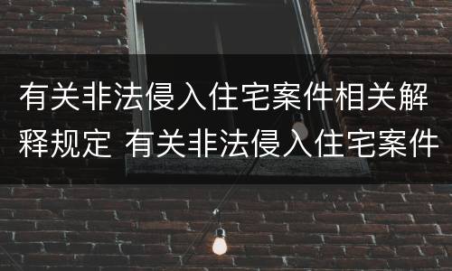 有关非法侵入住宅案件相关解释规定 有关非法侵入住宅案件相关解释规定最新
