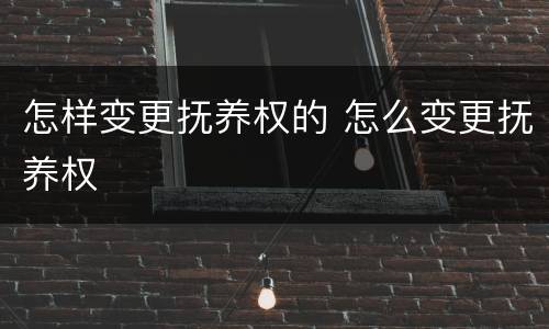 怎样变更抚养权的 怎么变更抚养权
