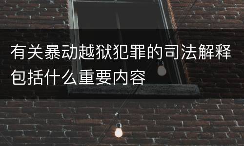 有关暴动越狱犯罪的司法解释包括什么重要内容