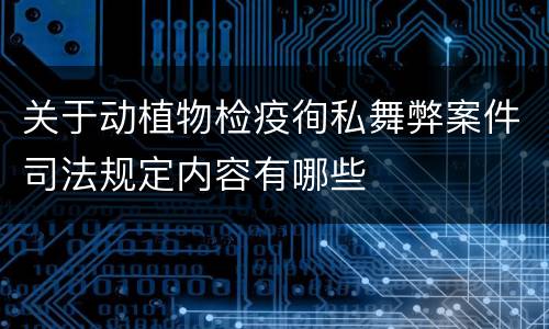 关于动植物检疫徇私舞弊案件司法规定内容有哪些