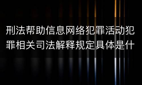 刑法帮助信息网络犯罪活动犯罪相关司法解释规定具体是什么主要内容