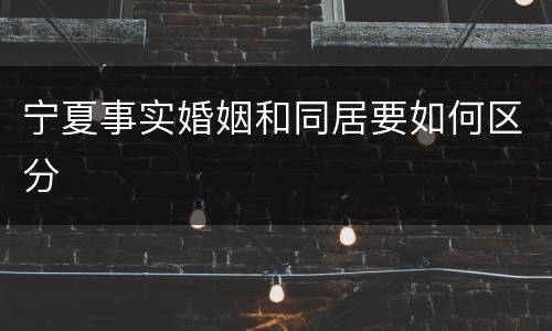 宁夏事实婚姻和同居要如何区分