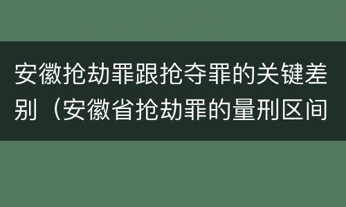 安徽抢劫罪跟抢夺罪的关键差别（安徽省抢劫罪的量刑区间和量刑情节）