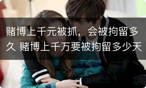 赌博上千元被抓，会被拘留多久 赌博上千万要被拘留多少天