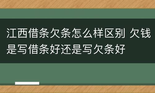 江西借条欠条怎么样区别 欠钱是写借条好还是写欠条好