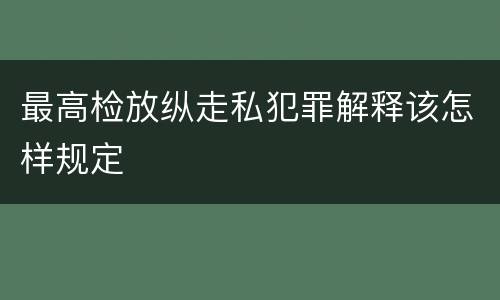 最高检放纵走私犯罪解释该怎样规定