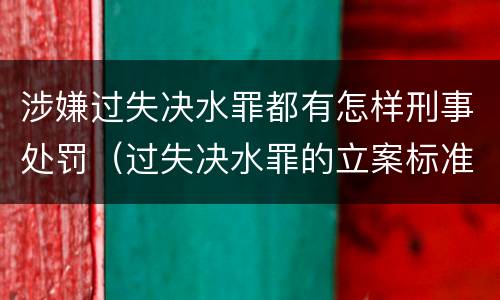 涉嫌过失决水罪都有怎样刑事处罚（过失决水罪的立案标准）