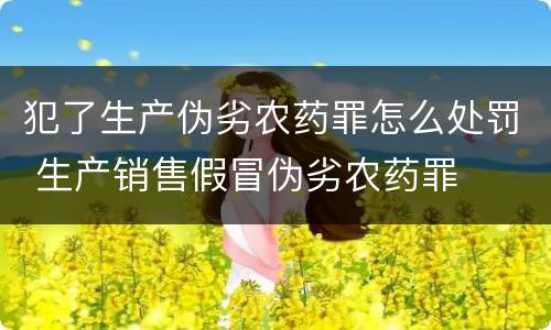 犯了生产伪劣农药罪怎么处罚 生产销售假冒伪劣农药罪