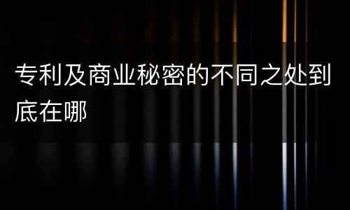 专利及商业秘密的不同之处到底在哪
