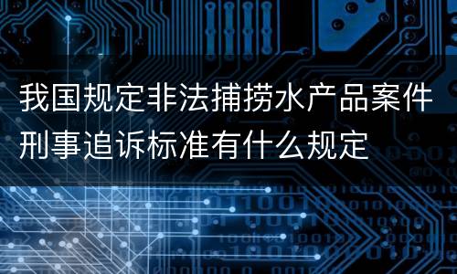 我国规定非法捕捞水产品案件刑事追诉标准有什么规定