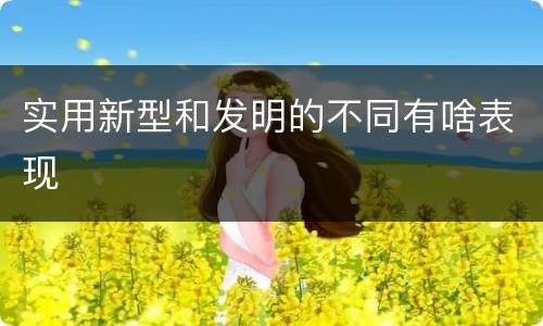 实用新型和发明的不同有啥表现
