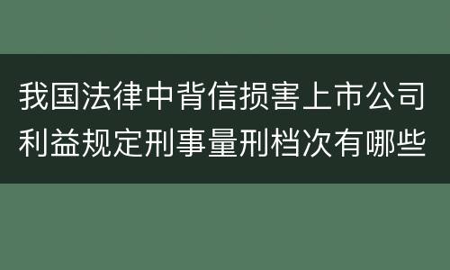 我国法律中背信损害上市公司利益规定刑事量刑档次有哪些