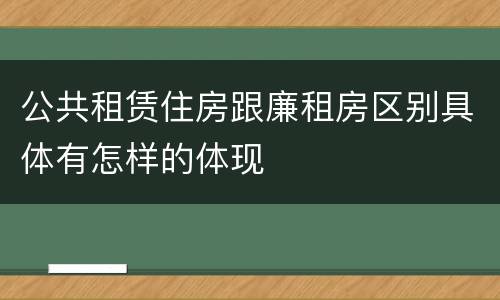 公共租赁住房跟廉租房区别具体有怎样的体现