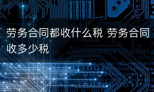 劳务合同都收什么税 劳务合同收多少税