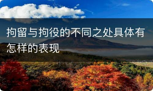 拘留与拘役的不同之处具体有怎样的表现