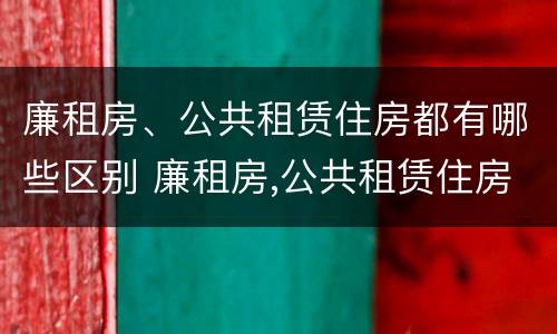 廉租房、公共租赁住房都有哪些区别 廉租房,公共租赁住房都有哪些区别呢
