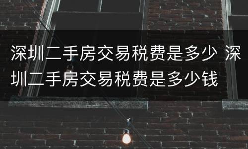 深圳二手房交易税费是多少 深圳二手房交易税费是多少钱