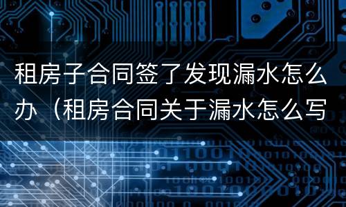 租房子合同签了发现漏水怎么办（租房合同关于漏水怎么写）