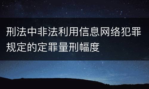 刑法中非法利用信息网络犯罪规定的定罪量刑幅度