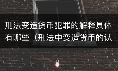 刑法变造货币犯罪的解释具体有哪些（刑法中变造货币的认定标准为）